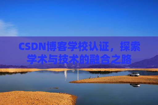 CSDN博客学校认证，探索学术与技术的融合之路