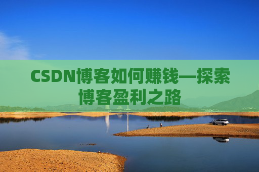 CSDN博客如何赚钱—探索博客盈利之路
