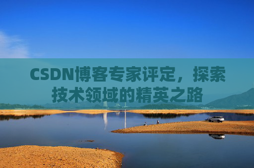 CSDN博客专家评定，探索技术领域的精英之路