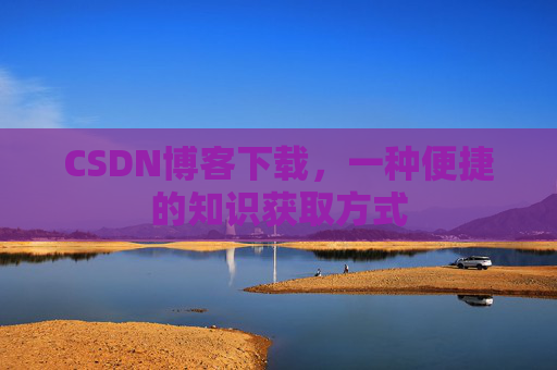 CSDN博客下载，一种便捷的知识获取方式